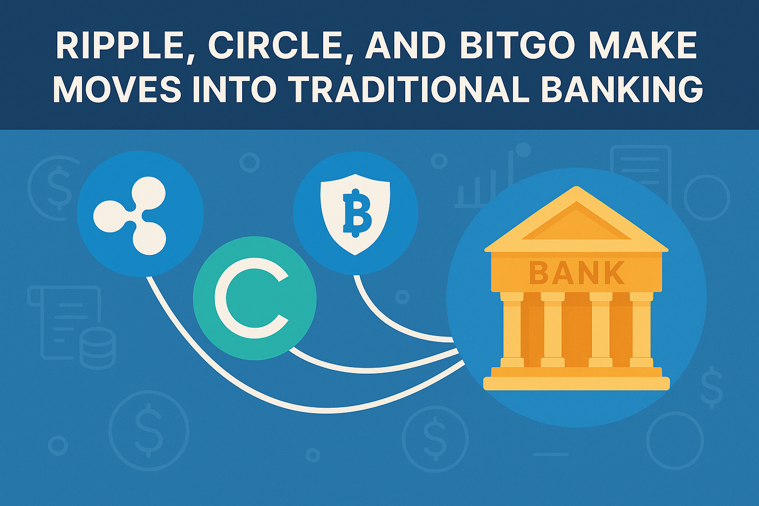 Ripple, Circle, and BitGo Make Moves Into Traditional Banking