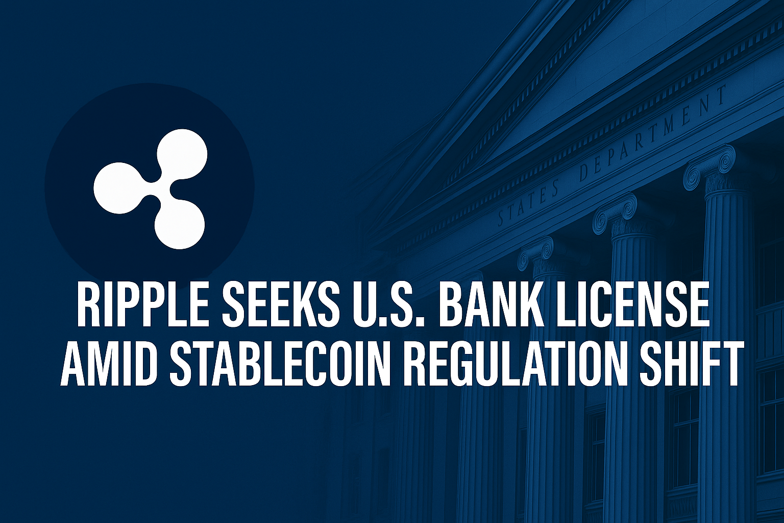 Ripple Seeks U.S. Bank License Amid Stablecoin Regulation Shift
