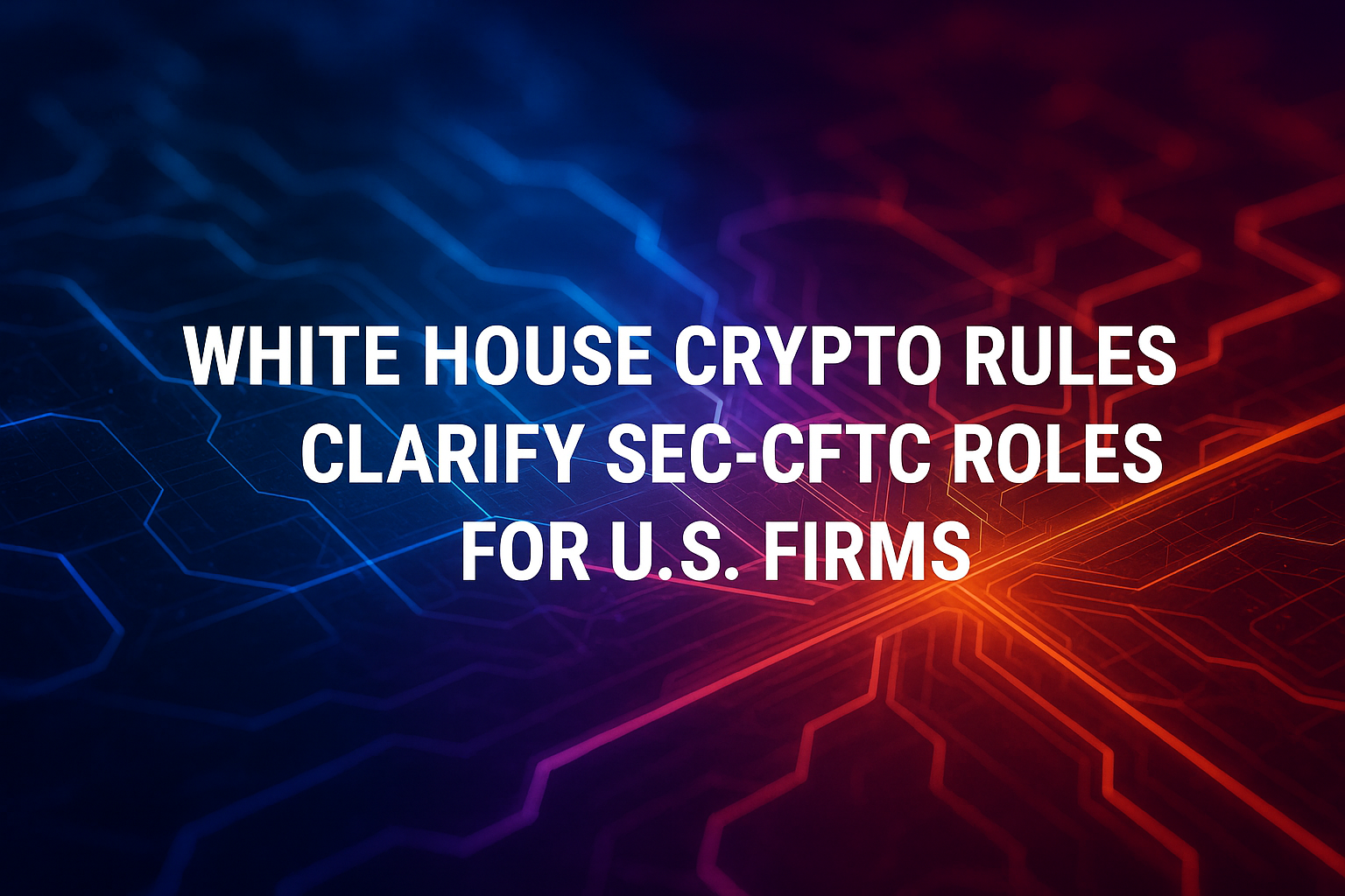 White House Crypto Rules Clarify SEC-CFTC Roles for U.S. Firms