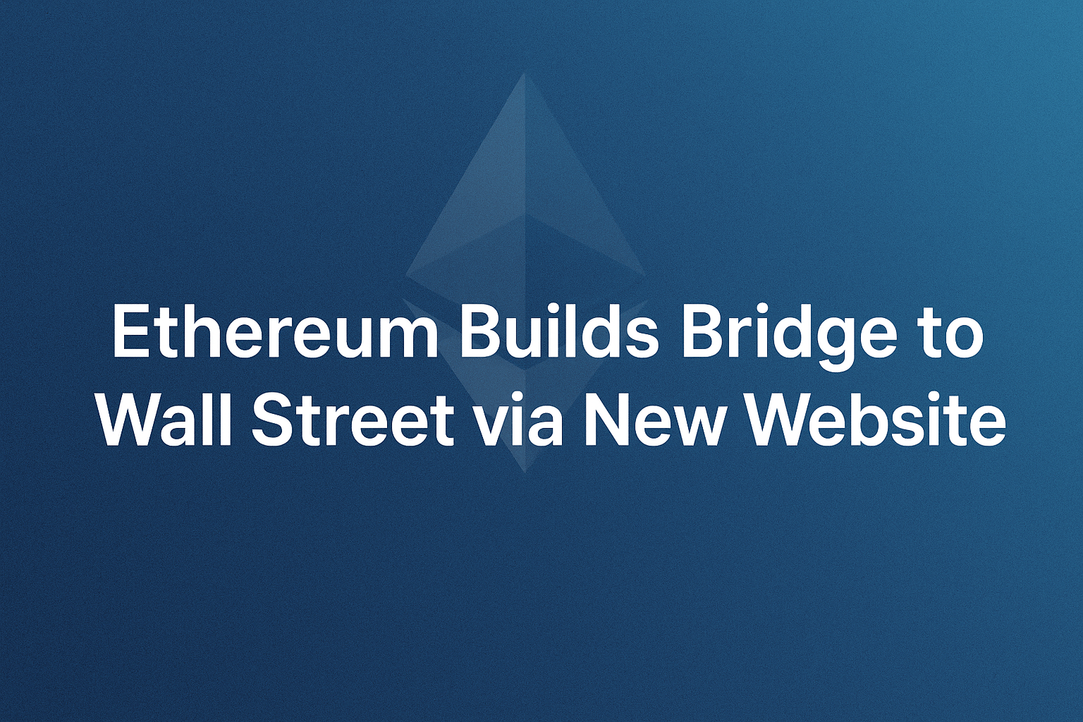 Ethereum Builds Bridge to Wall Street via New Website